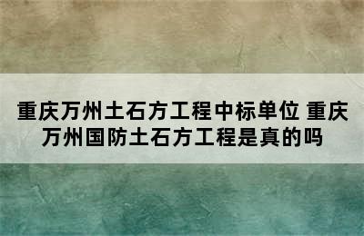 重庆万州土石方工程中标单位 重庆万州国防土石方工程是真的吗